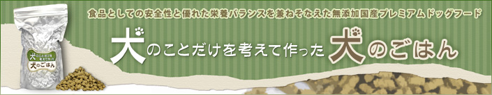 食品としての安全性と優れた栄養バランスを兼ねそなえた無添加国産プレミアムドッグフード 犬のことだけを考えて作った犬のごはん