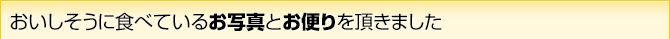 おいしそうに食べているお写真とお便りを頂きました